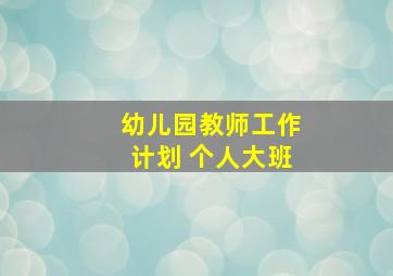 幼儿园教师工作计划 个人大班